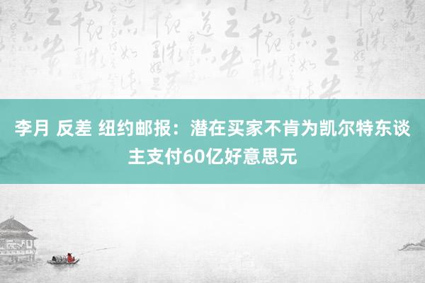 李月 反差 纽约邮报：潜在买家不肯为凯尔特东谈主支付60亿好意思元