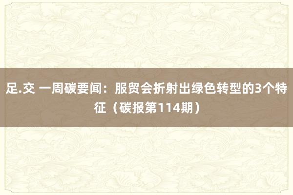 足.交 一周碳要闻：服贸会折射出绿色转型的3个特征（碳报第114期）