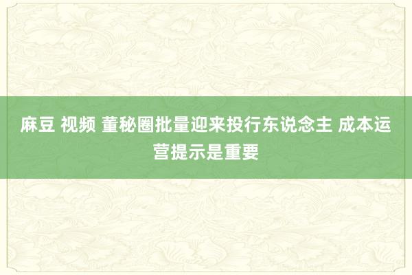 麻豆 视频 董秘圈批量迎来投行东说念主 成本运营提示是重要