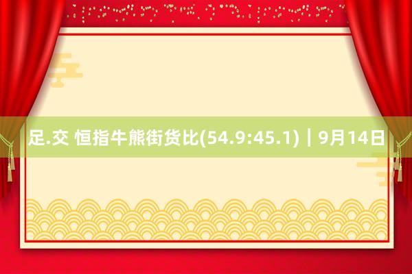 足.交 恒指牛熊街货比(54.9:45.1)︱9月14日