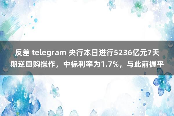 反差 telegram 央行本日进行5236亿元7天期逆回购操作，中标利率为1.7%，与此前握平