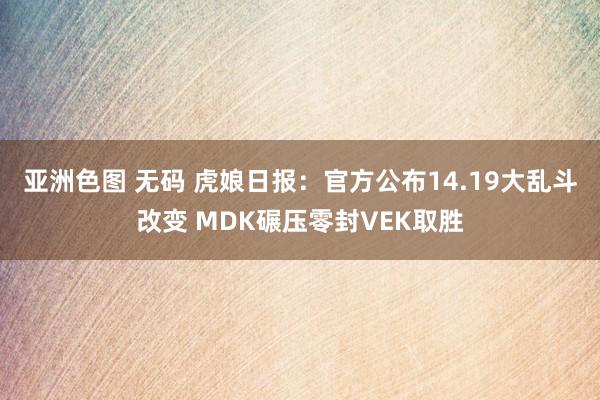 亚洲色图 无码 虎娘日报：官方公布14.19大乱斗改变 MDK碾压零封VEK取胜