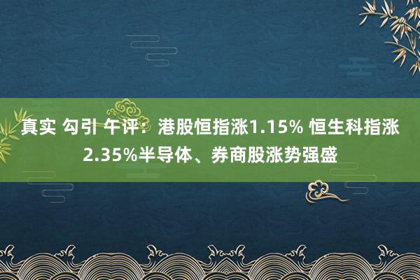 真实 勾引 午评：港股恒指涨1.15% 恒生科指涨2.35%半导体、券商股涨势强盛