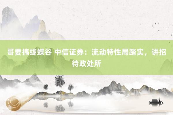 哥要搞蝴蝶谷 中信证券：流动特性局踏实，讲招待政处所