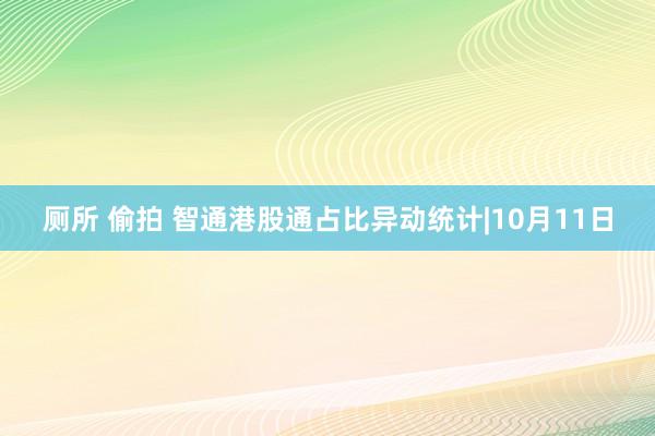 厕所 偷拍 智通港股通占比异动统计|10月11日