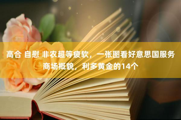 高合 自慰 非农超等疲软，一张图看好意思国服务商场概貌，利多黄金的14个