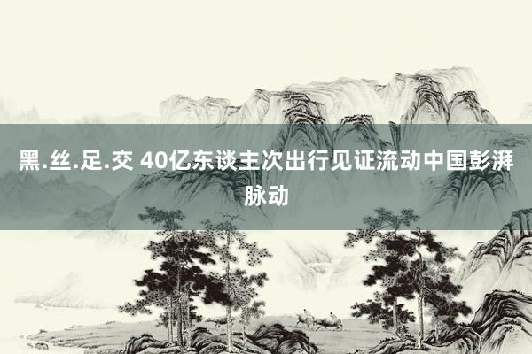 黑.丝.足.交 40亿东谈主次出行见证流动中国彭湃脉动