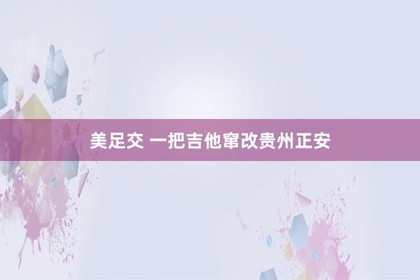 美足交 一把吉他窜改贵州正安