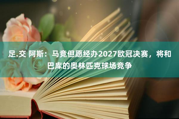 足.交 阿斯：马竞但愿经办2027欧冠决赛，将和巴库的奥林匹克球场竞争