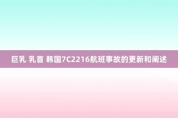 巨乳 乳首 韩国7C2216航班事故的更新和阐述