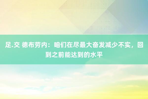 足.交 德布劳内：咱们在尽最大奋发减少不实，回到之前能达到的水平