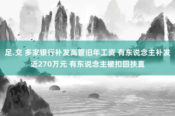 足.交 多家银行补发高管旧年工资 有东说念主补发近270万元 有东说念主被扣回扶直