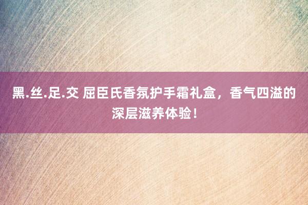 黑.丝.足.交 屈臣氏香氛护手霜礼盒，香气四溢的深层滋养体验！