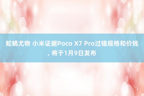 蛇蝎尤物 小米证据Poco X7 Pro过错规格和价钱， 将于1月9日发布