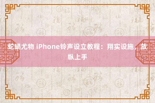 蛇蝎尤物 iPhone铃声设立教程：翔实设施，放纵上手