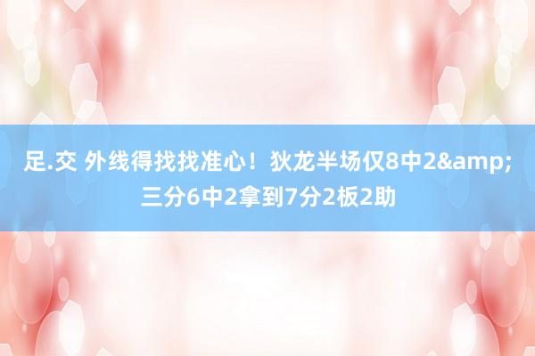 足.交 外线得找找准心！狄龙半场仅8中2&三分6中2拿到7分2板2助