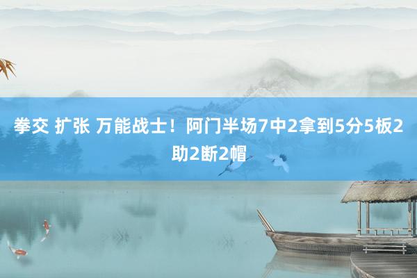 拳交 扩张 万能战士！阿门半场7中2拿到5分5板2助2断2帽